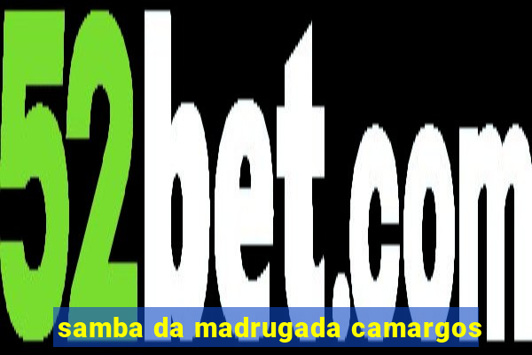 samba da madrugada camargos